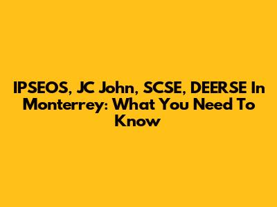 IPSEOS, JC John, SCSE, DEERSE In Monterrey: What You Need To Know