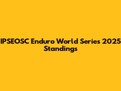 IPSEOSC Enduro World Series 2025 Standings