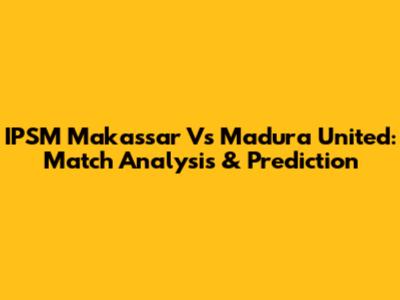 IPSM Makassar Vs Madura United: Match Analysis & Prediction