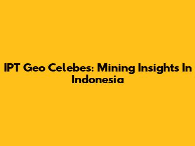 IPT Geo Celebes: Mining Insights In Indonesia