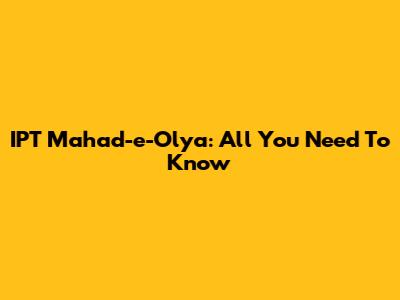 IPT Mahad-e-Olya: All You Need To Know