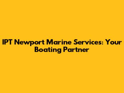 IPT Newport Marine Services: Your Boating Partner