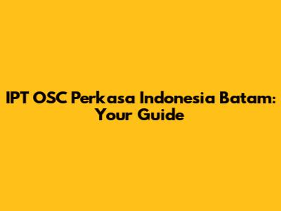 IPT OSC Perkasa Indonesia Batam: Your Guide