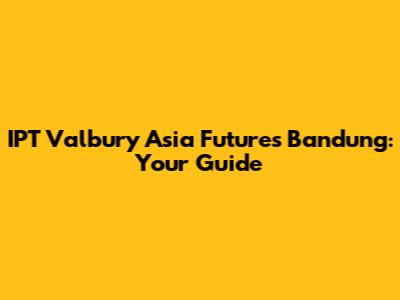 IPT Valbury Asia Futures Bandung: Your Guide