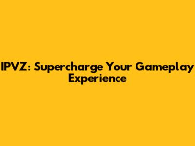 IPVZ: Supercharge Your Gameplay Experience