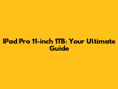 IPad Pro 11-inch 1TB: Your Ultimate Guide