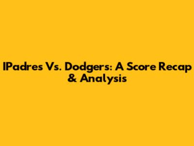 IPadres Vs. Dodgers: A Score Recap & Analysis