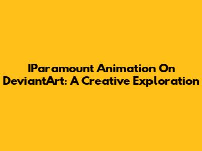 IParamount Animation On DeviantArt: A Creative Exploration