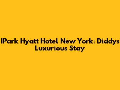IPark Hyatt Hotel New York: Diddy's Luxurious Stay