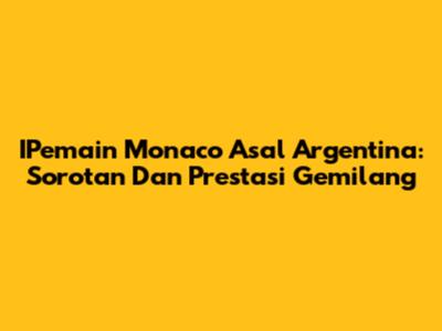 IPemain Monaco Asal Argentina: Sorotan Dan Prestasi Gemilang