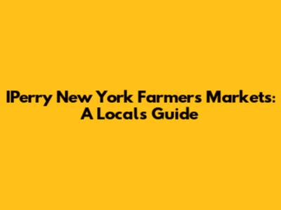IPerry New York Farmers Markets: A Local's Guide