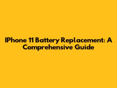 IPhone 11 Battery Replacement: A Comprehensive Guide