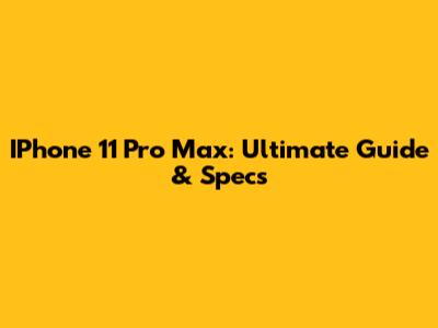 IPhone 11 Pro Max: Ultimate Guide & Specs