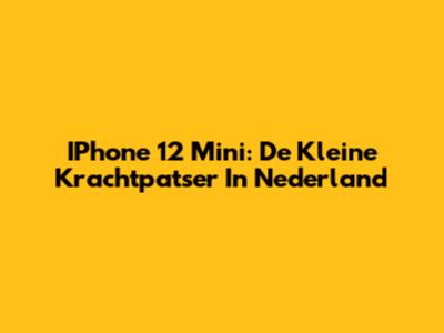 IPhone 12 Mini: De Kleine Krachtpatser In Nederland