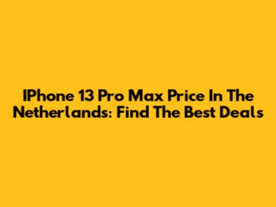 IPhone 13 Pro Max Price In The Netherlands: Find The Best Deals