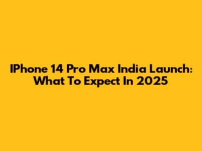 IPhone 14 Pro Max India Launch: What To Expect In 2025