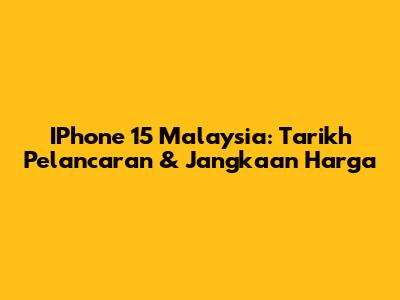 IPhone 15 Malaysia: Tarikh Pelancaran & Jangkaan Harga