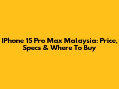 IPhone 15 Pro Max Malaysia: Price, Specs & Where To Buy