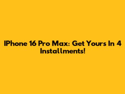 IPhone 16 Pro Max: Get Yours In 4 Installments!