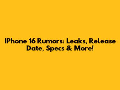 IPhone 16 Rumors: Leaks, Release Date, Specs & More!