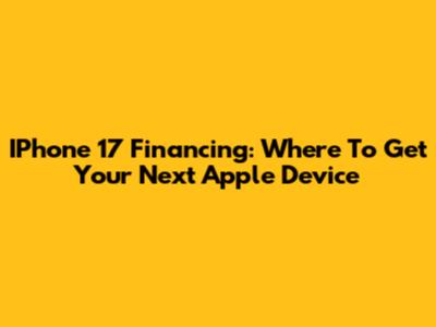 IPhone 17 Financing: Where To Get Your Next Apple Device