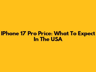 IPhone 17 Pro Price: What To Expect In The USA