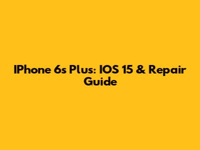 IPhone 6s Plus: IOS 15 & Repair Guide