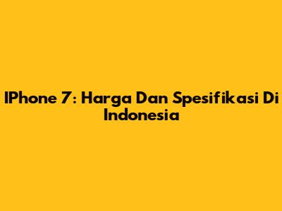 IPhone 7: Harga Dan Spesifikasi Di Indonesia