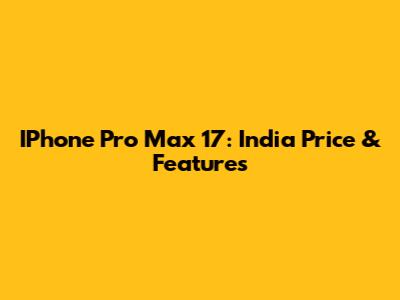 IPhone Pro Max 17: India Price & Features