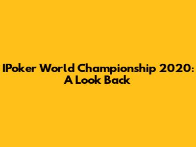 IPoker World Championship 2020: A Look Back
