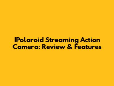 IPolaroid Streaming Action Camera: Review & Features