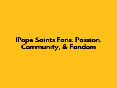 IPope Saints Fans: Passion, Community, & Fandom