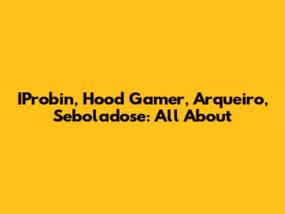 IProbin, Hood Gamer, Arqueiro, Seboladose: All About