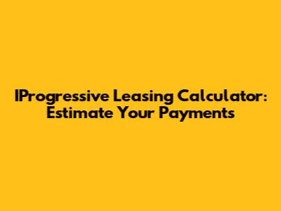 IProgressive Leasing Calculator: Estimate Your Payments