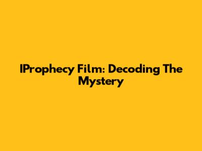 IProphecy Film: Decoding The Mystery