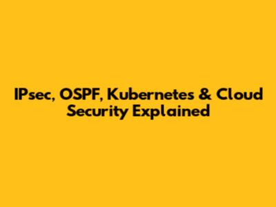 IPsec, OSPF, Kubernetes & Cloud Security Explained