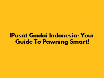 IPusat Gadai Indonesia: Your Guide To Pawning Smart!