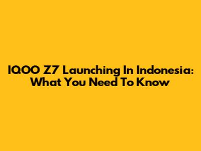 IQOO Z7 Launching In Indonesia: What You Need To Know