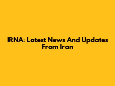 IRNA: Latest News And Updates From Iran