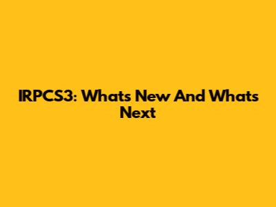IRPCS3: What's New And What's Next
