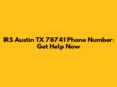 IRS Austin TX 78741 Phone Number: Get Help Now