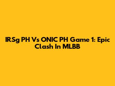IRSg PH Vs ONIC PH Game 1: Epic Clash In MLBB