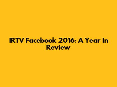 IRTV Facebook 2016: A Year In Review