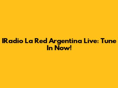 IRadio La Red Argentina Live: Tune In Now!