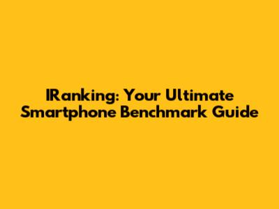 IRanking: Your Ultimate Smartphone Benchmark Guide