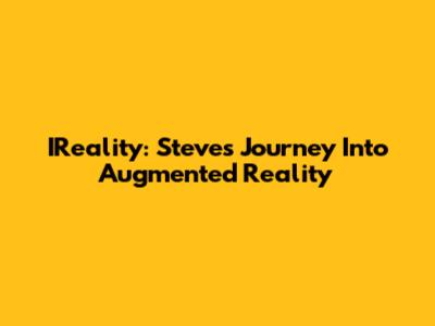 IReality: Steve's Journey Into Augmented Reality
