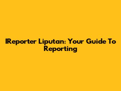 IReporter Liputan: Your Guide To Reporting