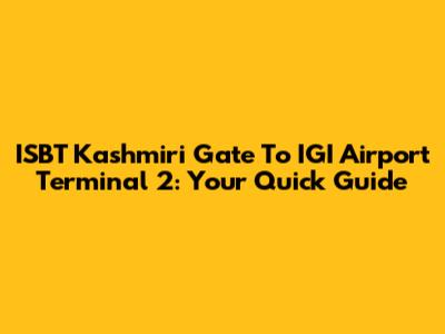 ISBT Kashmiri Gate To IGI Airport Terminal 2: Your Quick Guide