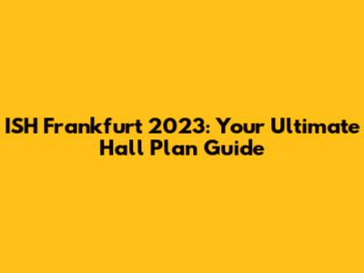 ISH Frankfurt 2023: Your Ultimate Hall Plan Guide