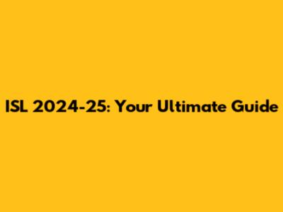 ISL 2024-25: Your Ultimate Guide